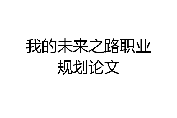 我的未来之路职业规划论文
