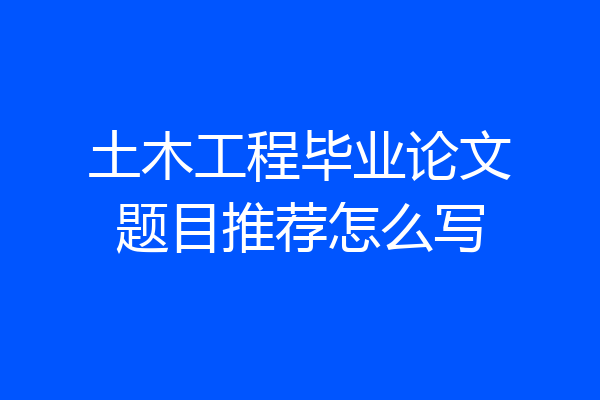 土木工程毕业论文题目推荐怎么写