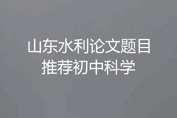 山东水利论文题目推荐初中科学