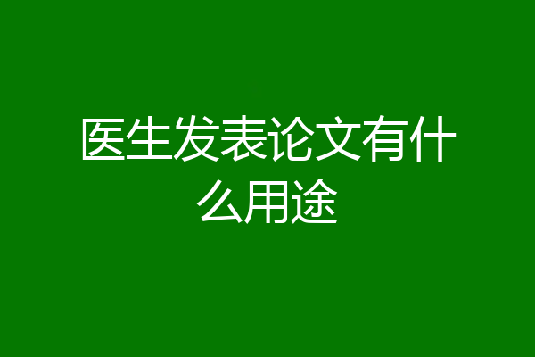 医生发表论文有什么用途