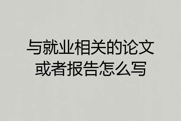 与就业相关的论文或者报告怎么写