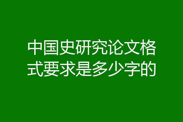 中国史研究论文格式要求是多少字的