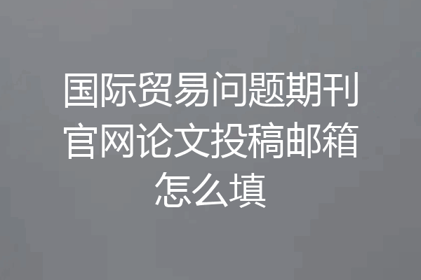 国际贸易问题期刊官网论文投稿邮箱怎么填