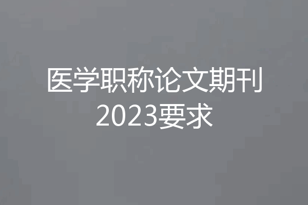 医学职称论文期刊2023要求