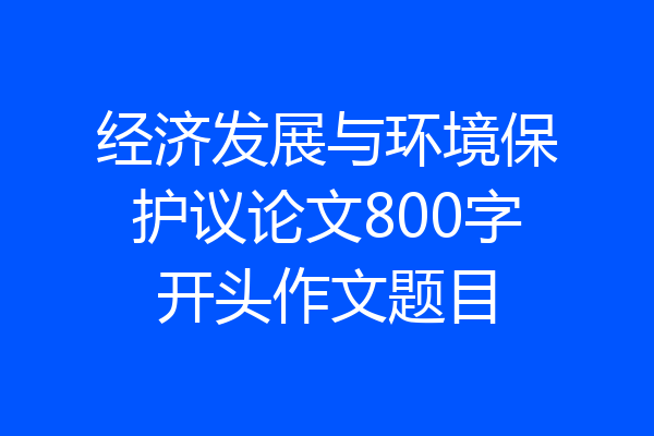 经济发展与环境保护议论文800字开头作文题目