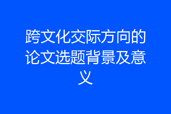 跨文化交际方向的论文选题背景及意义