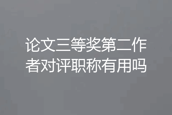 论文三等奖第二作者对评职称有用吗
