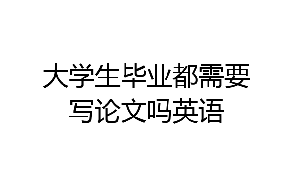 大学生毕业都需要写论文吗英语