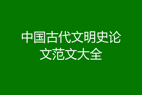 中国古代文明史论文范文大全