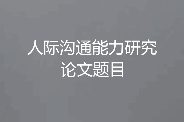 人际沟通能力研究论文题目