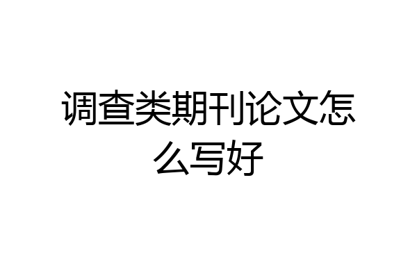 调查类期刊论文怎么写好