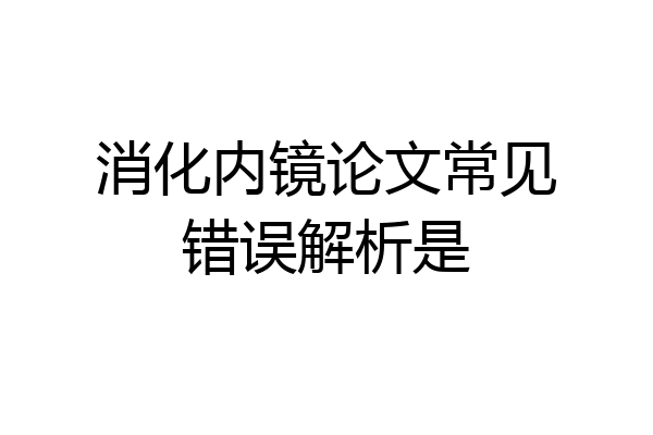 消化内镜论文常见错误解析是