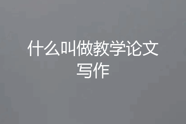 什么叫做教学论文写作