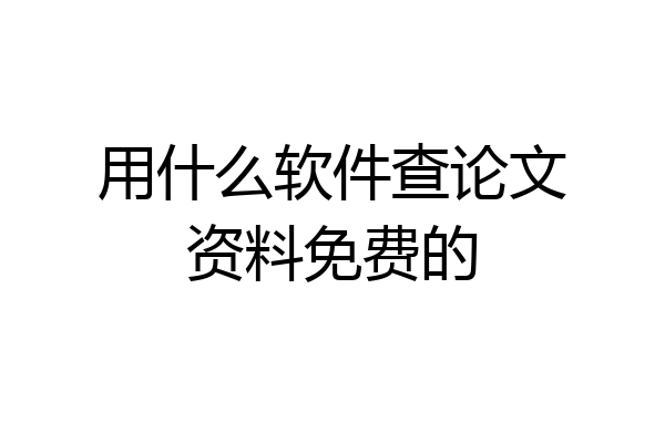 用什么软件查论文资料免费的