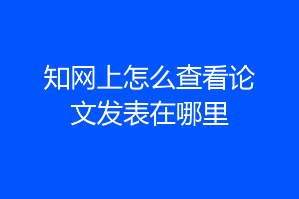 知网上怎么查看论文发表在哪里