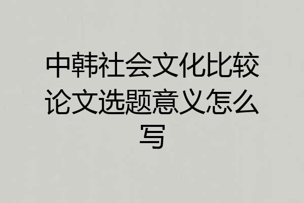 中韩社会文化比较论文选题意义怎么写