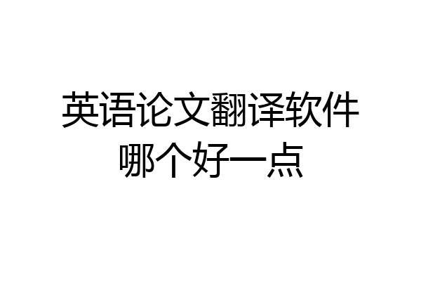 英语论文翻译软件哪个好一点