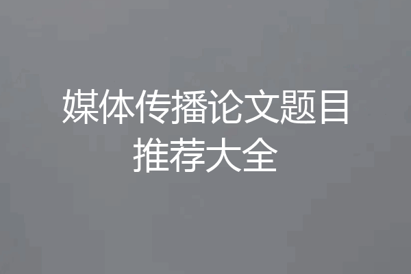 媒体传播论文题目推荐大全