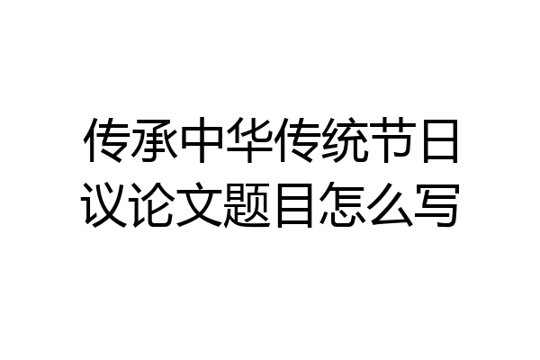 传承中华传统节日议论文题目怎么写