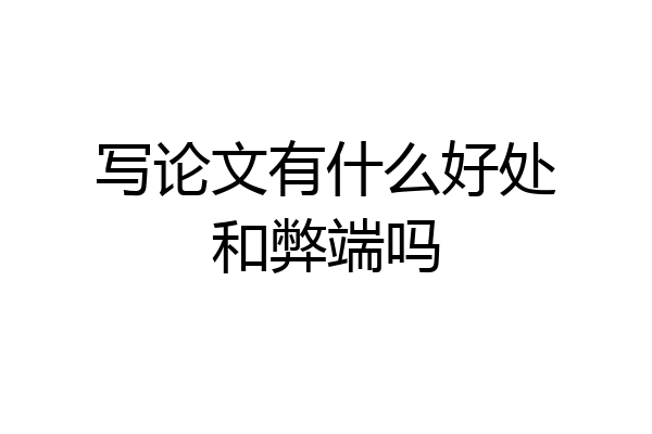写论文有什么好处和弊端吗