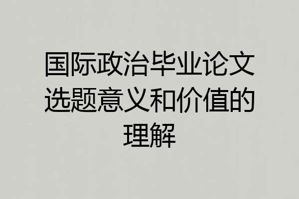 国际政治毕业论文选题意义和价值的理解