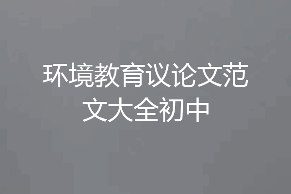 环境教育议论文范文大全初中