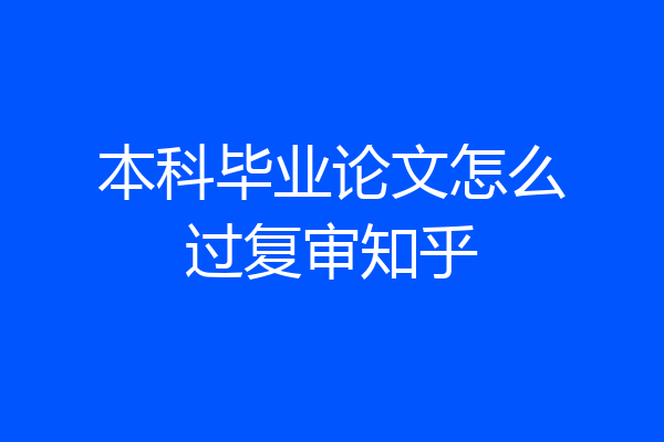 本科毕业论文怎么过复审知乎