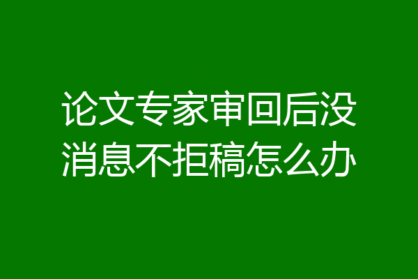 论文专家审回后没消息不拒稿怎么办