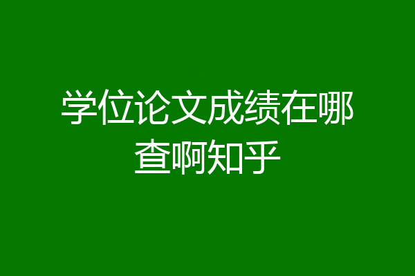 学位论文成绩在哪查啊知乎