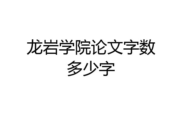龙岩学院论文字数多少字