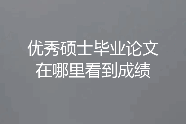 优秀硕士毕业论文在哪里看到成绩