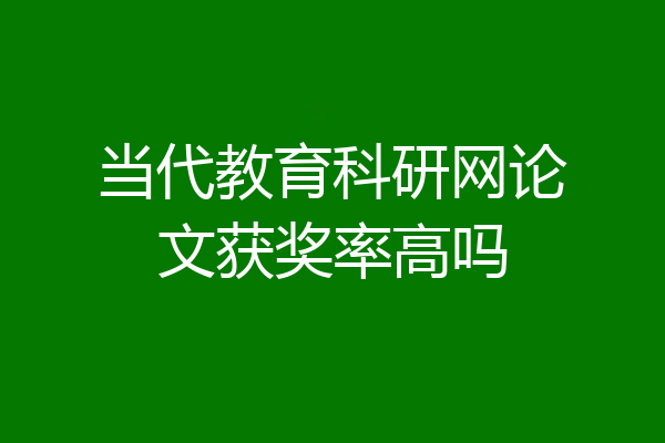 当代教育科研网论文获奖率高吗