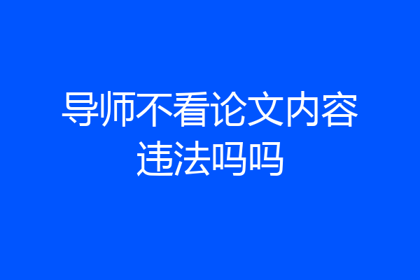 导师不看论文内容违法吗吗