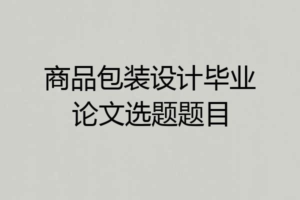 商品包装设计毕业论文选题题目