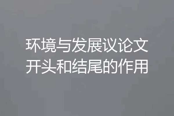 环境与发展议论文开头和结尾的作用