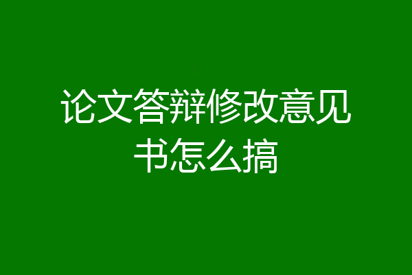 论文答辩修改意见书怎么搞
