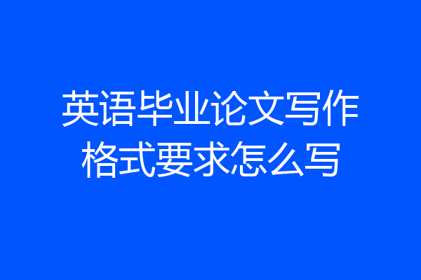 英语毕业论文写作格式要求怎么写
