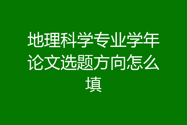 地理科学专业学年论文选题方向怎么填