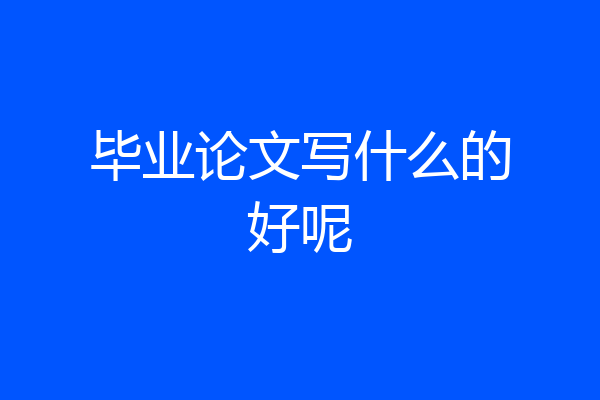 毕业论文写什么的好呢