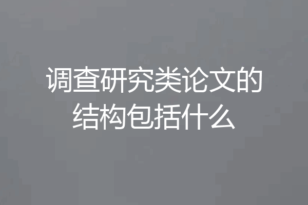 调查研究类论文的结构包括什么
