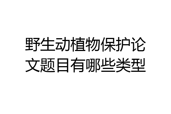 野生动植物保护论文题目有哪些类型
