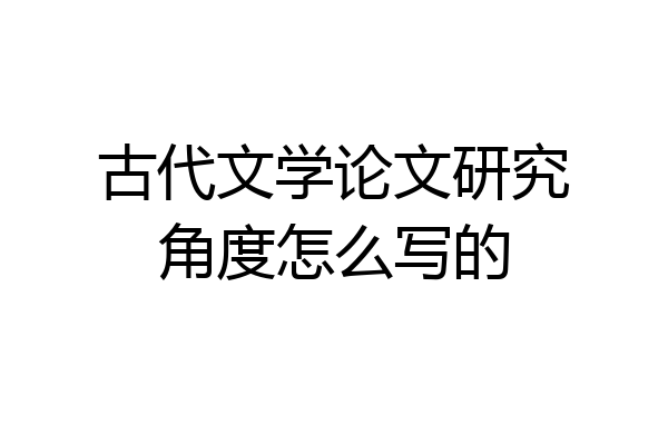 古代文学论文研究角度怎么写的