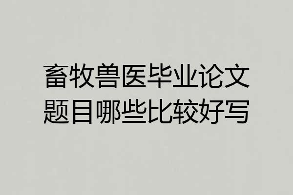 畜牧兽医毕业论文题目哪些比较好写