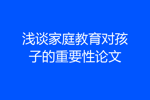 浅谈家庭教育对孩子的重要性论文