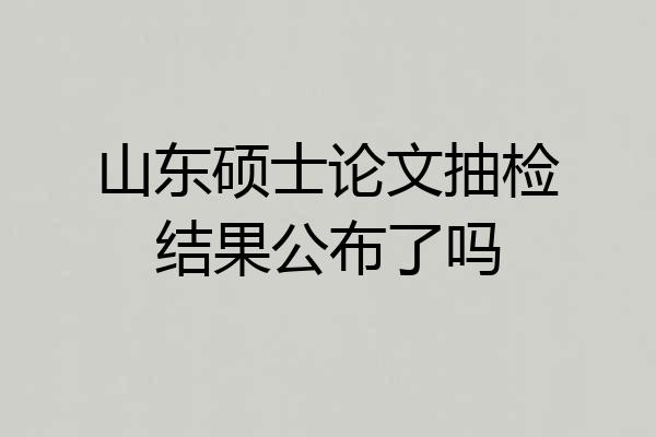 山东硕士论文抽检结果公布了吗