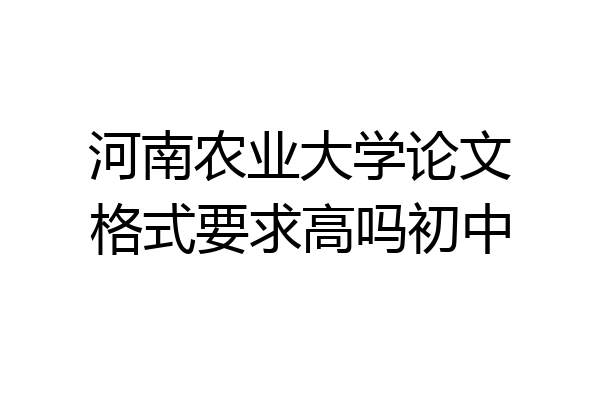 河南农业大学论文格式要求高吗初中