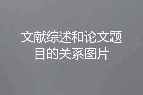 文献综述和论文题目的关系图片