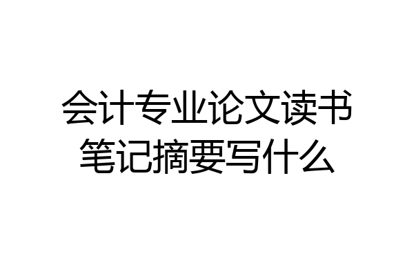 会计专业论文读书笔记摘要写什么