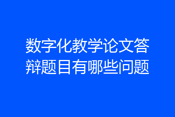 数字化教学论文答辩题目有哪些问题