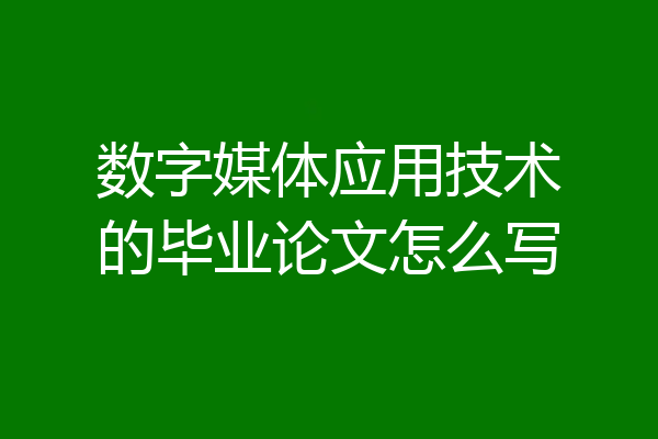 数字媒体应用技术的毕业论文怎么写